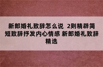 新郎婚礼致辞怎么说  2则精辟简短致辞抒发内心情感 新郎婚礼致辞精选